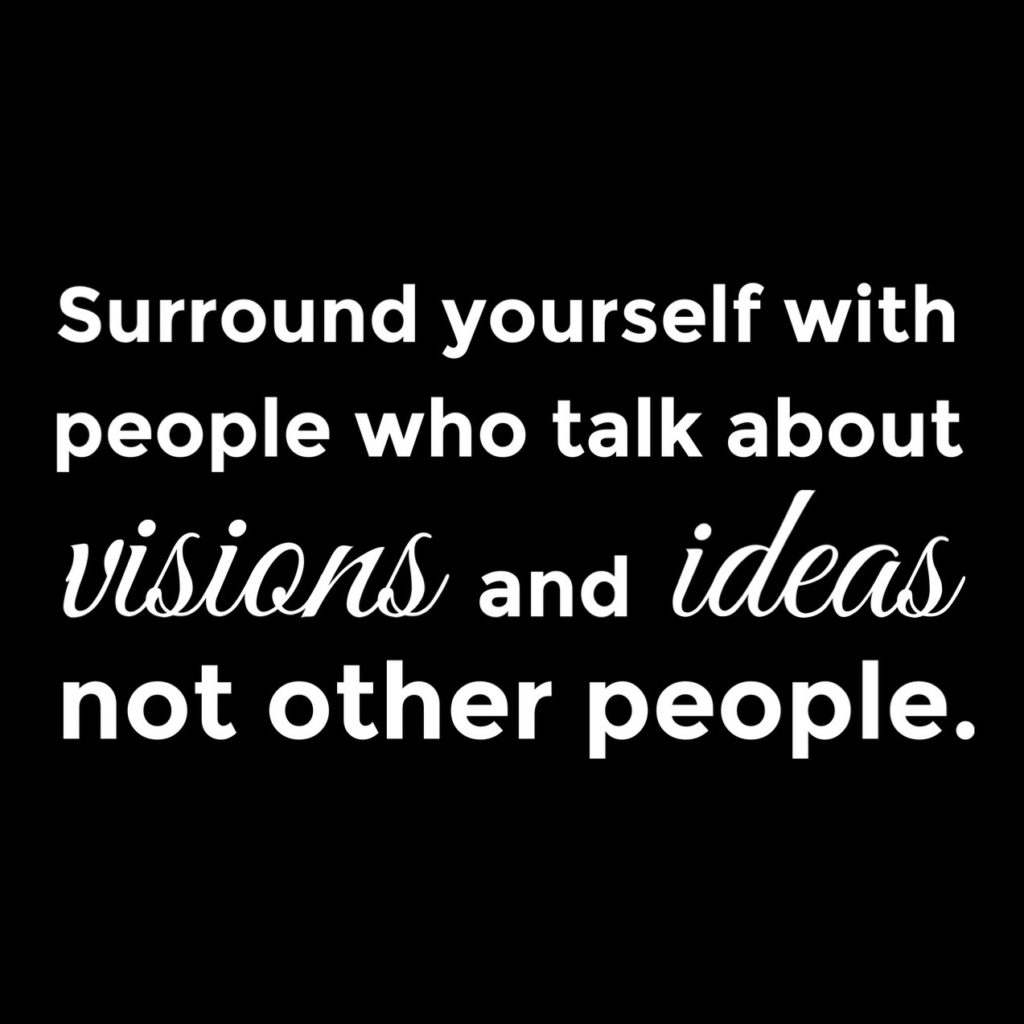Motivational quote. Surround yourself with people who talk about visions and ideas not other people.